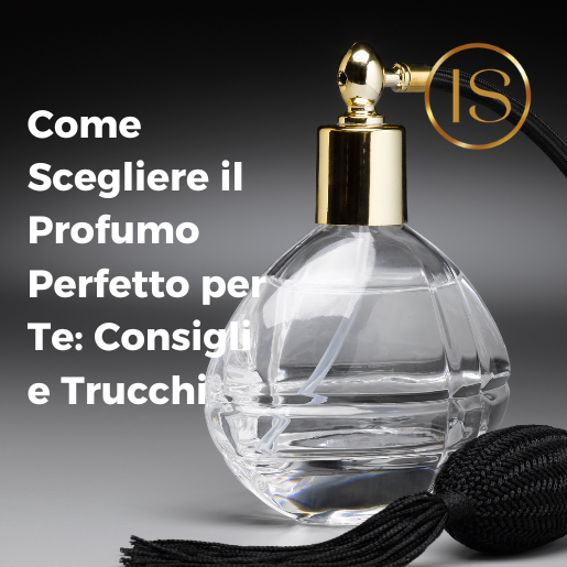 Come Scegliere il Profumo Perfetto per Te: Consigli e Trucchi